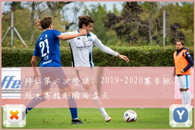 拜仁第六次登顶！2019-2020赛季欧冠决赛精彩瞬间盘点