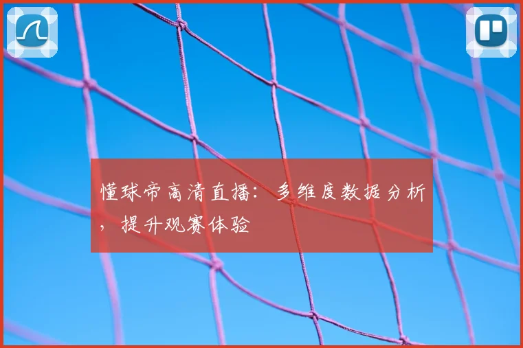 懂球帝高清直播：多维度数据分析，提升观赛体验