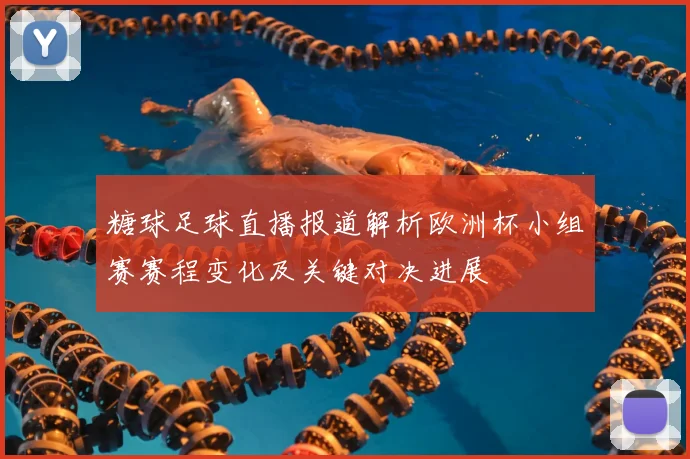 糖球足球直播报道解析欧洲杯小组赛赛程变化及关键对决进展