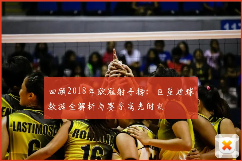 回顾2018年欧冠射手榜：巨星进球数据全解析与赛季高光时刻