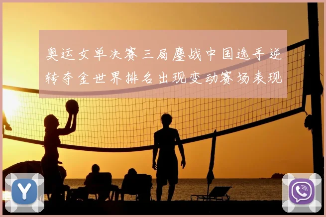 奥运女单决赛三局鏖战中国选手逆转夺金世界排名出现变动赛场表现受关注