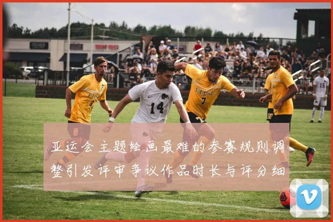 亚运会主题绘画最难的参赛规则调整引发评审争议作品时长与评分细则成看点