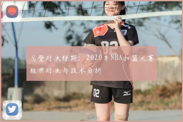 戈登对决琼斯：2020年NBA扣篮大赛经典对决与技术分析