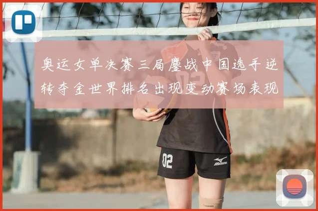 奥运女单决赛三局鏖战中国选手逆转夺金世界排名出现变动赛场表现受关注