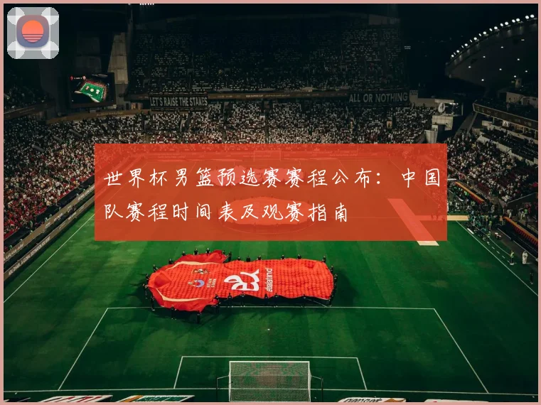 世界杯男篮预选赛赛程公布:中国队赛程时间表及观赛指南