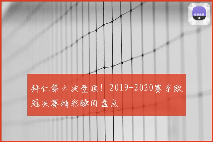 拜仁第六次登顶！2019-2020赛季欧冠决赛精彩瞬间盘点